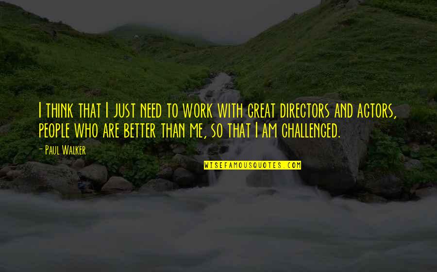 People Thinking They Are Better Quotes By Paul Walker: I think that I just need to work