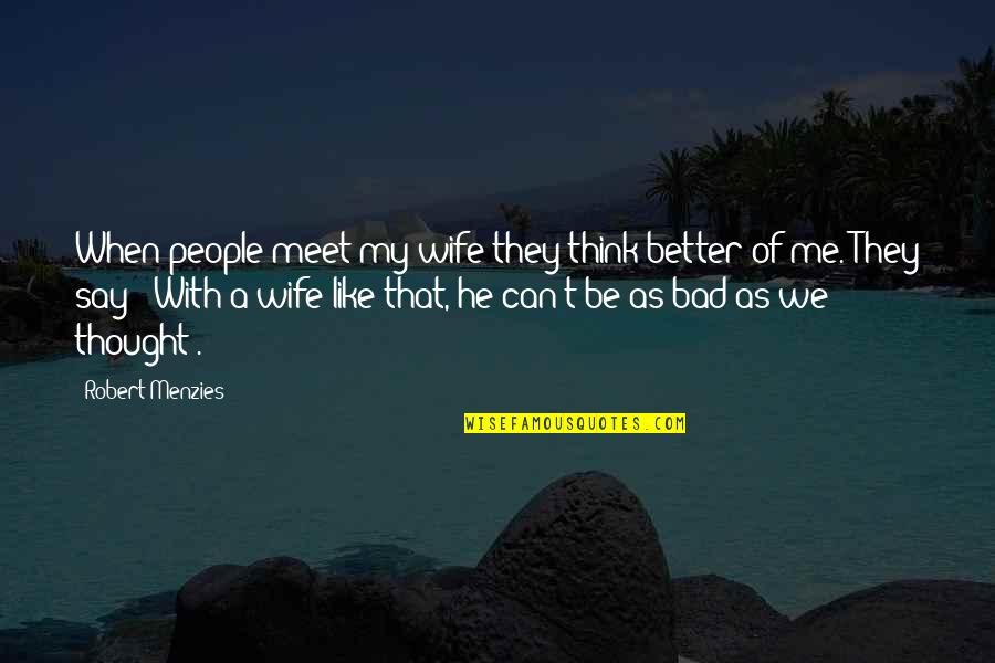 People Thinking They Are Better Quotes By Robert Menzies: When people meet my wife they think better