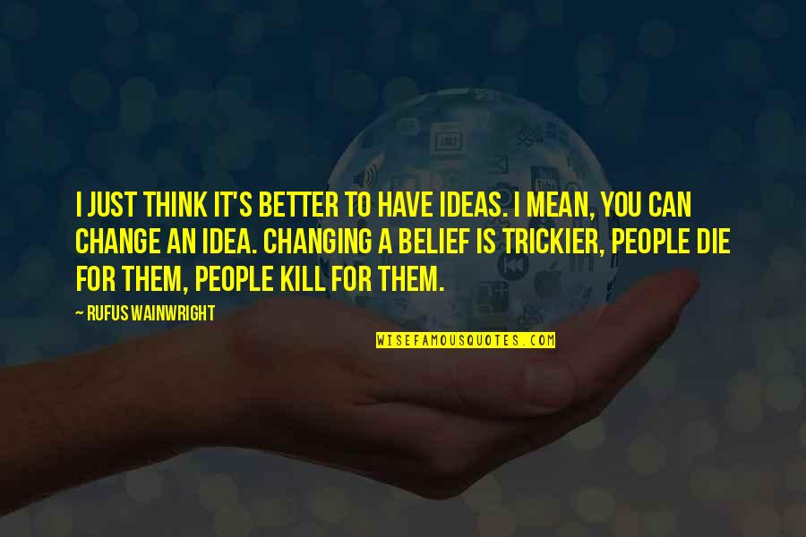 People Thinking They Are Better Quotes By Rufus Wainwright: I just think it's better to have ideas.