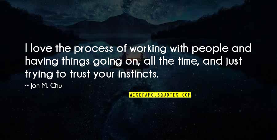 People Trust Your Instincts Quotes By Jon M. Chu: I love the process of working with people