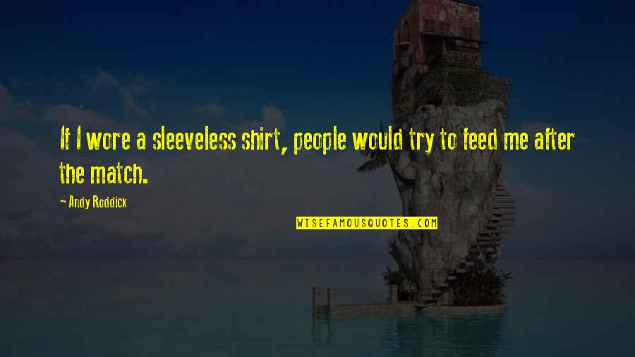 People Trying Me Quotes By Andy Roddick: If I wore a sleeveless shirt, people would