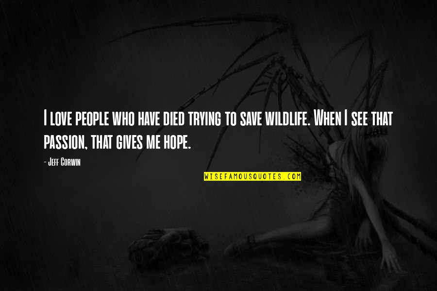 People Trying Me Quotes By Jeff Corwin: I love people who have died trying to People Trying Me Quotes By Jeff Corwin: I love people who have died trying to