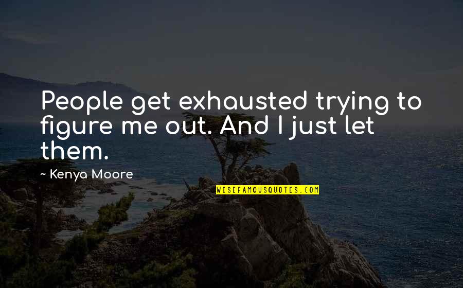 People Trying Me Quotes By Kenya Moore: People get exhausted trying to figure me out.