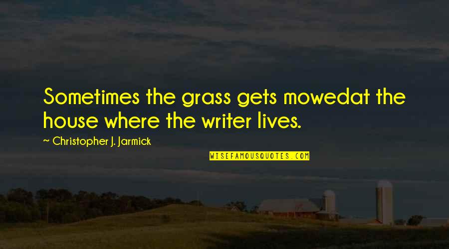 People Uneducated Quotes By Christopher J. Jarmick: Sometimes the grass gets mowedat the house where