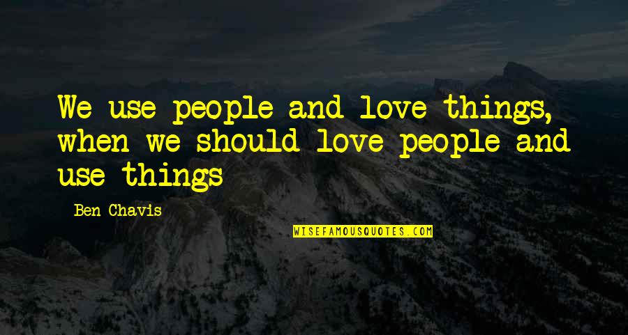 People Use People And Love Things Quotes By Ben Chavis: We use people and love things, when we