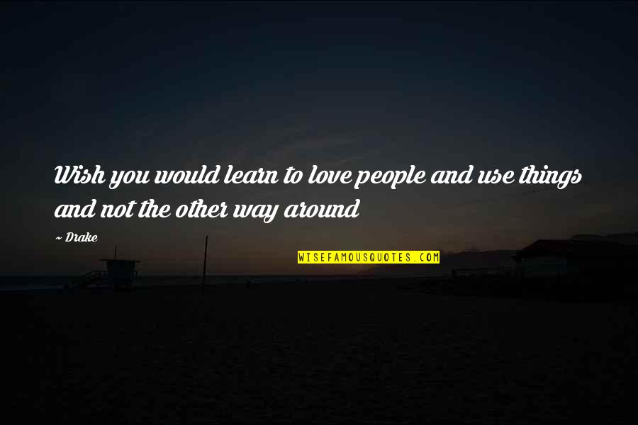 People Use People And Love Things Quotes By Drake: Wish you would learn to love people and