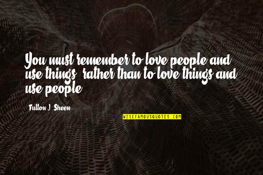 People Use People And Love Things Quotes By Fulton J. Sheen: You must remember to love people and use