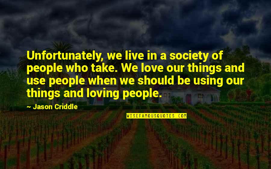 People Use People And Love Things Quotes By Jason Criddle: Unfortunately, we live in a society of people
