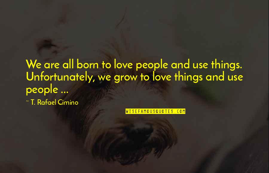 People Use People And Love Things Quotes By T. Rafael Cimino: We are all born to love people and