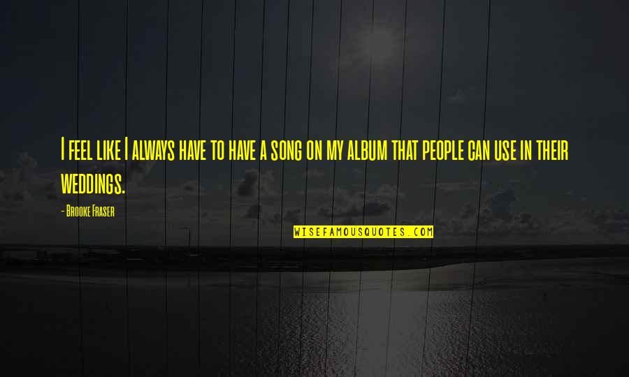 People Use People Quotes By Brooke Fraser: I feel like I always have to have People Use People Quotes By Brooke Fraser: I feel like I always have to have