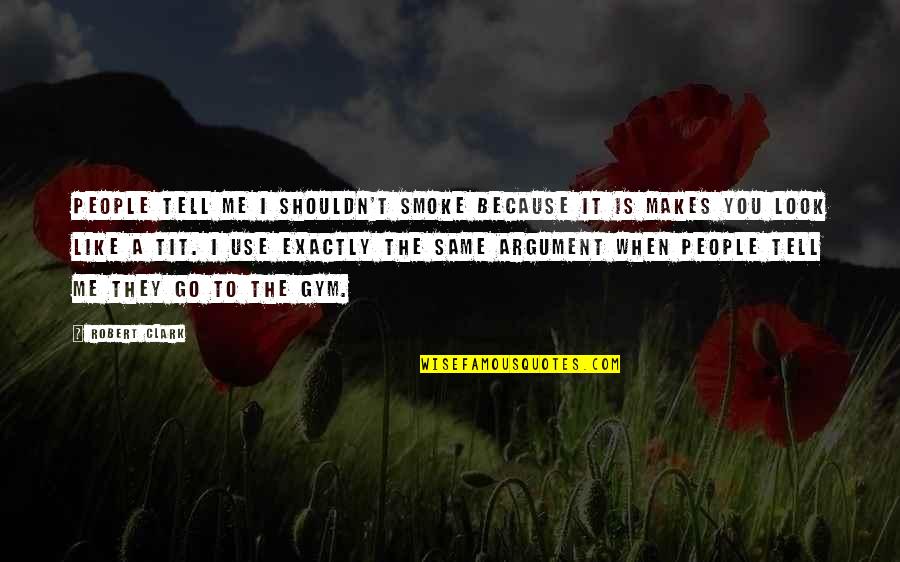 People Use People Quotes By Robert Clark: People tell me I shouldn't smoke because it People Use People Quotes By Robert Clark: People tell me I shouldn't smoke because it