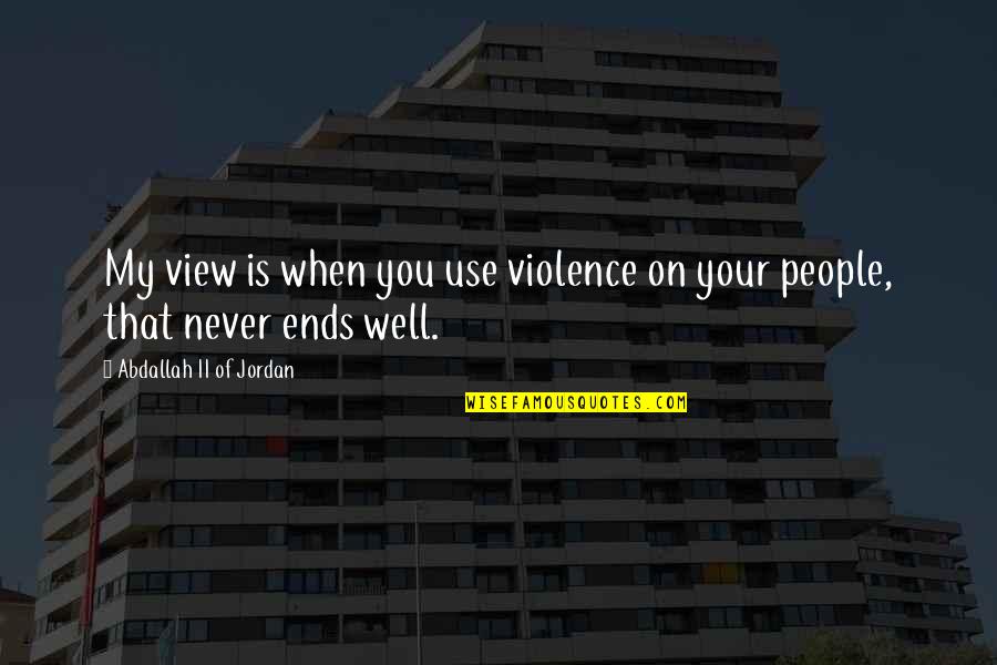 People Use You Quotes By Abdallah II Of Jordan: My view is when you use violence on People Use You Quotes By Abdallah II Of Jordan: My view is when you use violence on