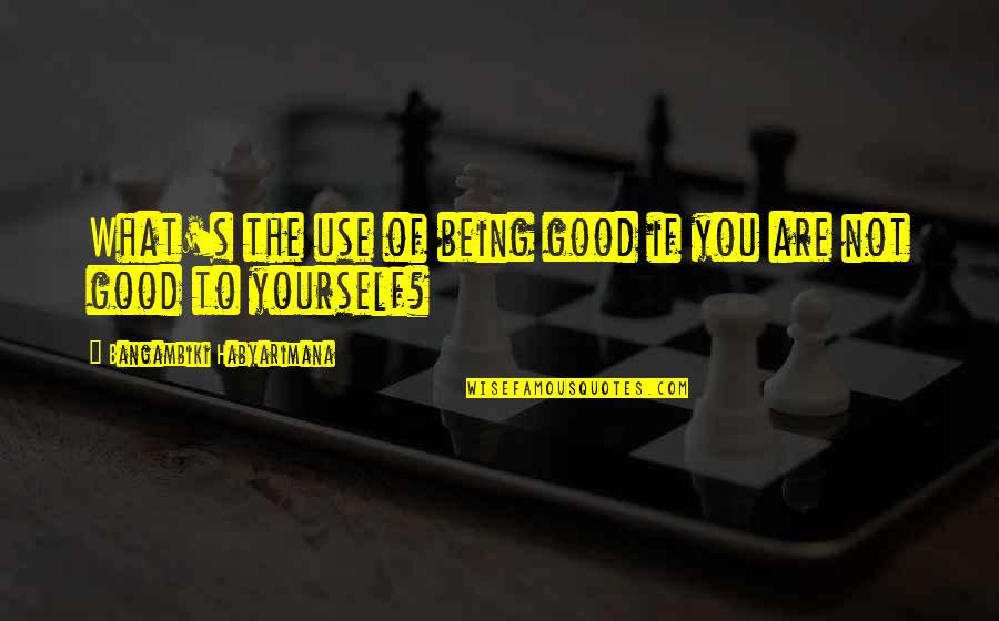 People Use You Quotes By Bangambiki Habyarimana: What's the use of being good if you People Use You Quotes By Bangambiki Habyarimana: What's the use of being good if you