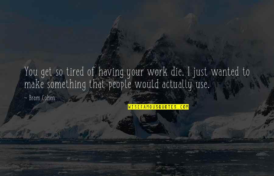 People Use You Quotes By Bram Cohen: You get so tired of having your work People Use You Quotes By Bram Cohen: You get so tired of having your work