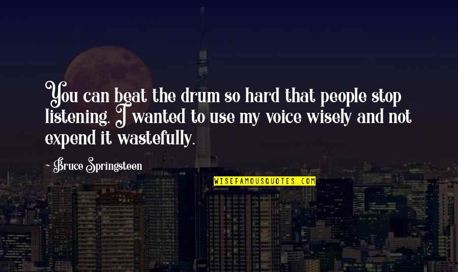 People Use You Quotes By Bruce Springsteen: You can beat the drum so hard that People Use You Quotes By Bruce Springsteen: You can beat the drum so hard that