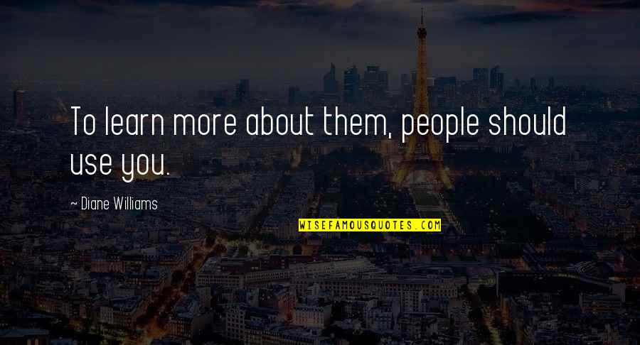 People Use You Quotes By Diane Williams: To learn more about them, people should use People Use You Quotes By Diane Williams: To learn more about them, people should use
