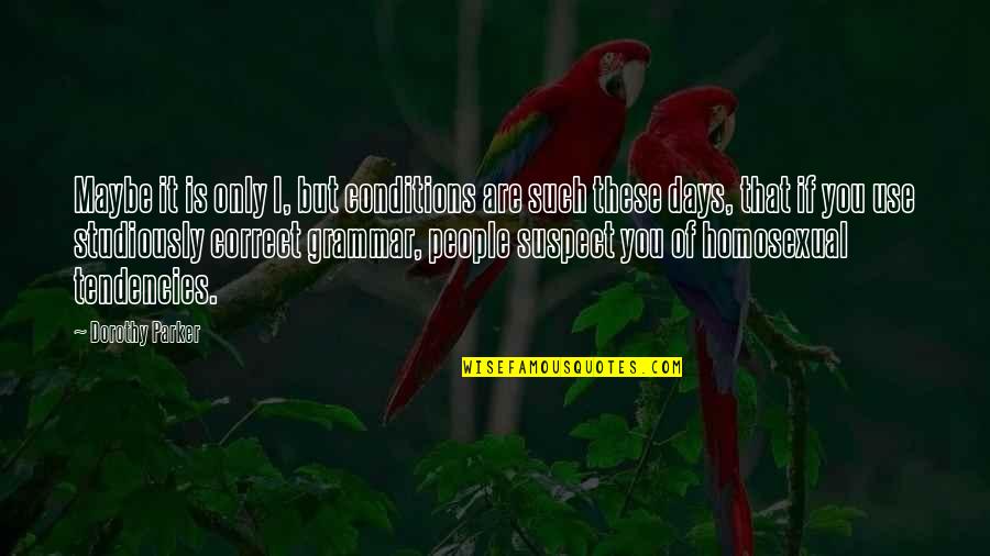 People Use You Quotes By Dorothy Parker: Maybe it is only I, but conditions are People Use You Quotes By Dorothy Parker: Maybe it is only I, but conditions are