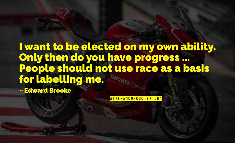 People Use You Quotes By Edward Brooke: I want to be elected on my own People Use You Quotes By Edward Brooke: I want to be elected on my own