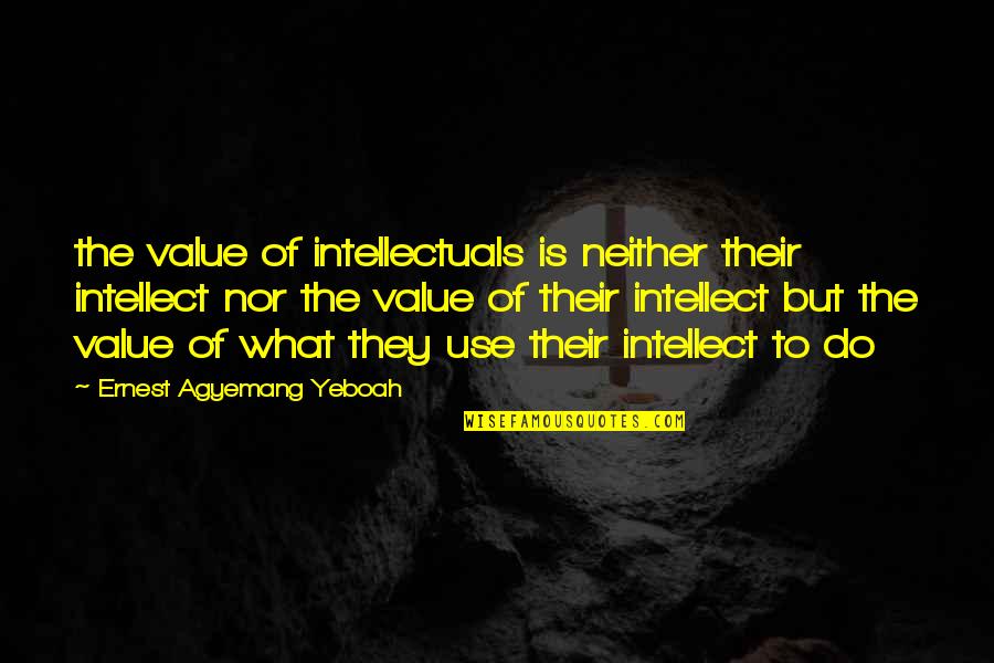 People Use You Quotes By Ernest Agyemang Yeboah: the value of intellectuals is neither their intellect People Use You Quotes By Ernest Agyemang Yeboah: the value of intellectuals is neither their intellect