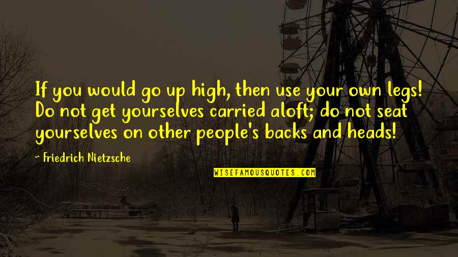 People Use You Quotes By Friedrich Nietzsche: If you would go up high, then use People Use You Quotes By Friedrich Nietzsche: If you would go up high, then use