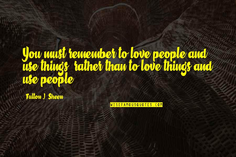 People Use You Quotes By Fulton J. Sheen: You must remember to love people and use People Use You Quotes By Fulton J. Sheen: You must remember to love people and use