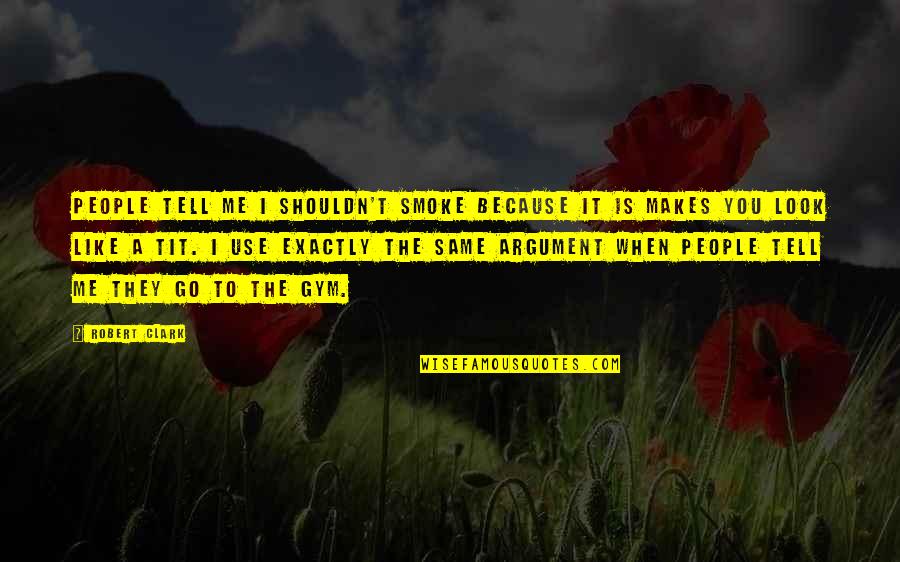 People Use You Quotes By Robert Clark: People tell me I shouldn't smoke because it People Use You Quotes By Robert Clark: People tell me I shouldn't smoke because it