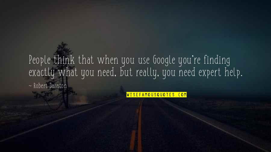 People Use You Quotes By Robert Darnton: People think that when you use Google you're People Use You Quotes By Robert Darnton: People think that when you use Google you're