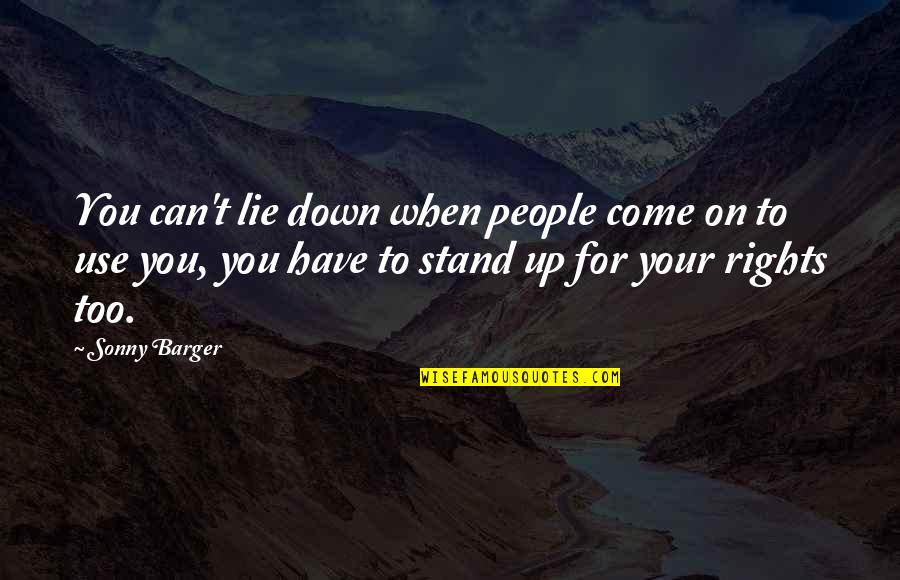 People Use You Quotes By Sonny Barger: You can't lie down when people come on People Use You Quotes By Sonny Barger: You can't lie down when people come on