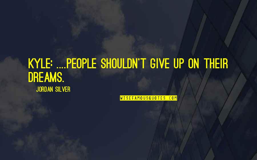 People Walking Out Of Your Life Quotes By Jordan Silver: KYLE: ....people shouldn't give up on their dreams.
