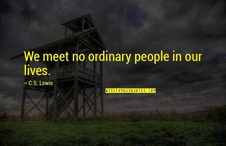 People We Meet Quotes By C.S. Lewis: We meet no ordinary people in our lives.