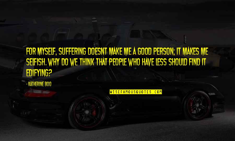 People We Quotes By Katherine Boo: For myself, suffering doesnt make me a good