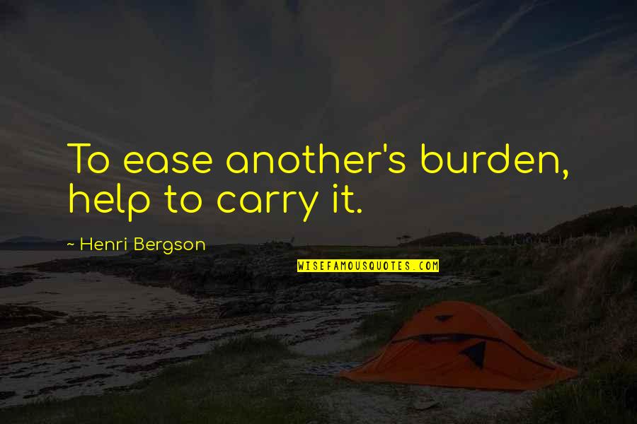 People While Sunset Quotes By Henri Bergson: To ease another's burden, help to carry it. People While Sunset Quotes By Henri Bergson: To ease another's burden, help to carry it.