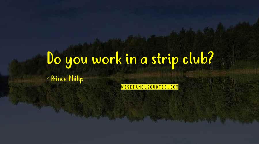 People Who Accuse Quotes By Prince Philip: Do you work in a strip club?