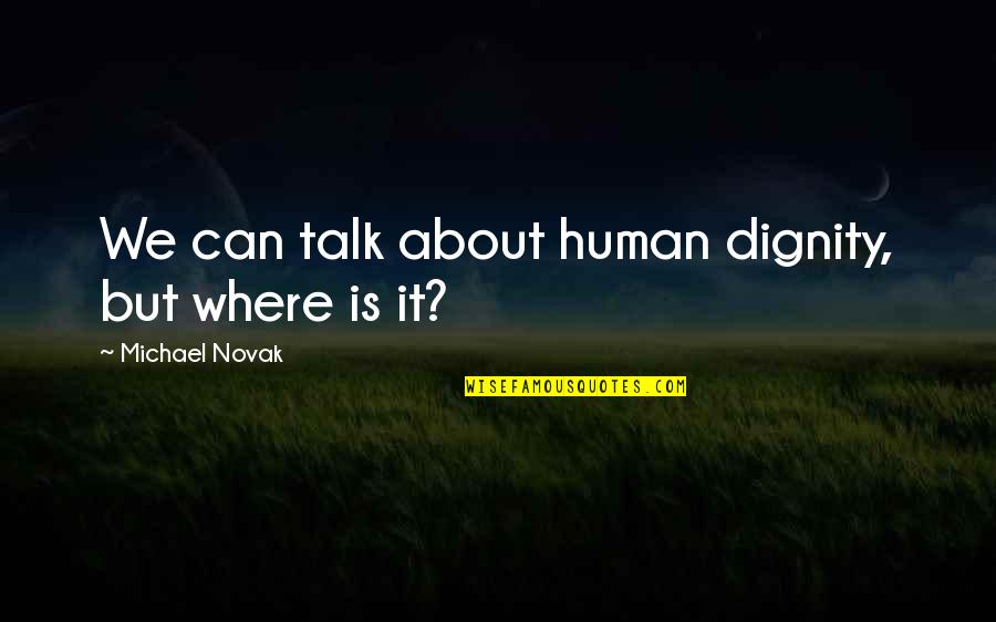 People Who Always Have Drama Around Them Quotes By Michael Novak: We can talk about human dignity, but where People Who Always Have Drama Around Them Quotes By Michael Novak: We can talk about human dignity, but where