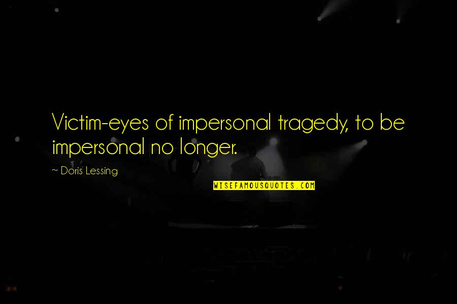 People Who Are Always Right Quotes By Doris Lessing: Victim-eyes of impersonal tragedy, to be impersonal no