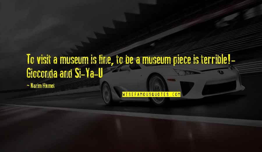 People Who Are Bitter Quotes By Nazim Hikmet: To visit a museum is fine, to be