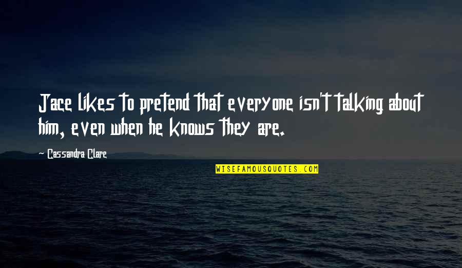 People Who Are Followers Quotes By Cassandra Clare: Jace likes to pretend that everyone isn't talking