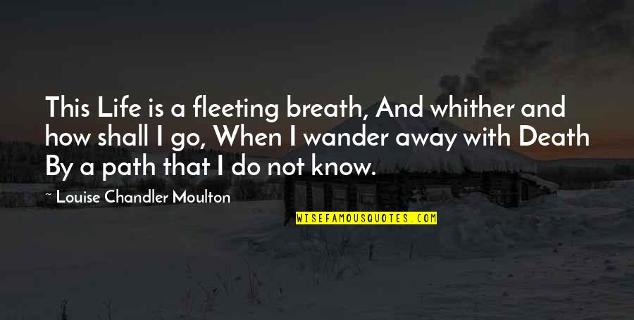 People Who Are Followers Quotes By Louise Chandler Moulton: This Life is a fleeting breath, And whither