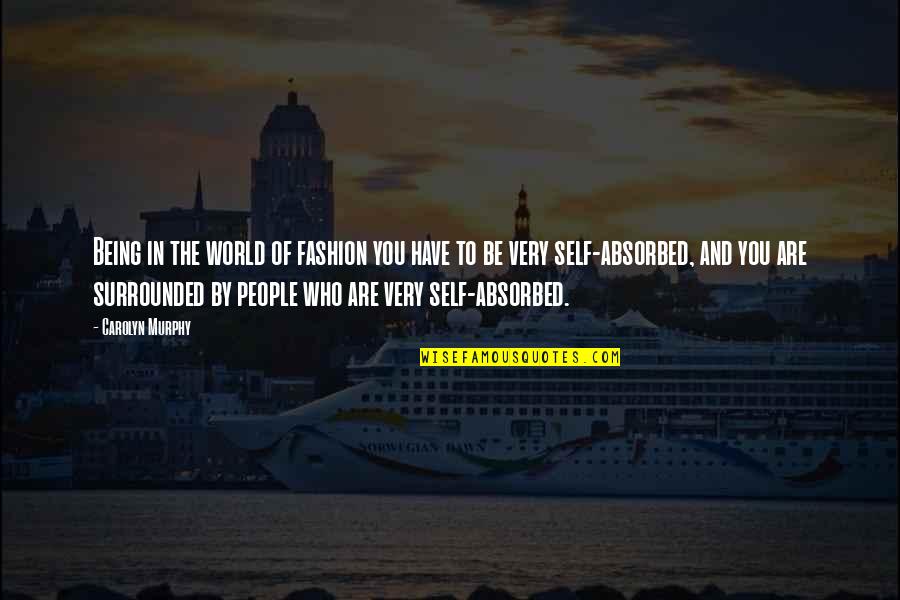 People Who Are Self Absorbed Quotes By Carolyn Murphy: Being in the world of fashion you have People Who Are Self Absorbed Quotes By Carolyn Murphy: Being in the world of fashion you have