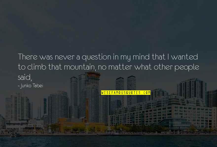 People Who Are Spiteful Quotes By Junko Tabei: There was never a question in my mind People Who Are Spiteful Quotes By Junko Tabei: There was never a question in my mind