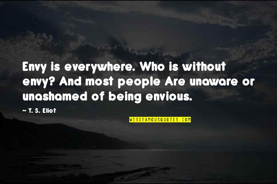 People Who Are Unaware Quotes By T. S. Eliot: Envy is everywhere. Who is without envy? And