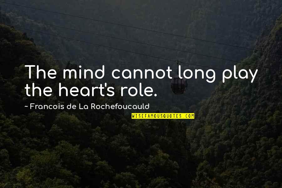 People Who Are Unfriendly Quotes By Francois De La Rochefoucauld: The mind cannot long play the heart's role.