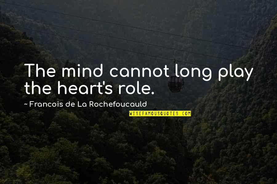 People Who Are Unfriendly Quotes By Francois De La Rochefoucauld: The mind cannot long play the heart's role. People Who Are Unfriendly Quotes By Francois De La Rochefoucauld: The mind cannot long play the heart's role.