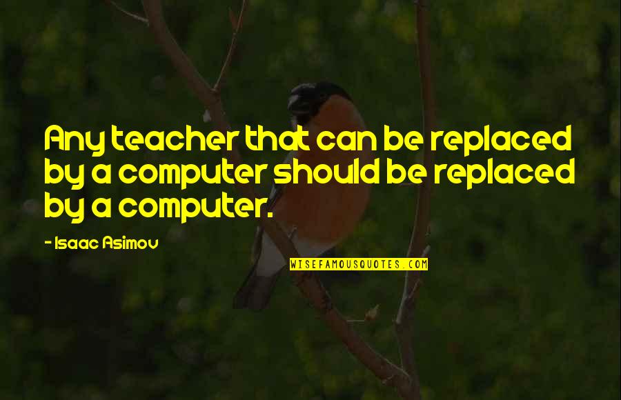 People Who Are Unfriendly Quotes By Isaac Asimov: Any teacher that can be replaced by a
