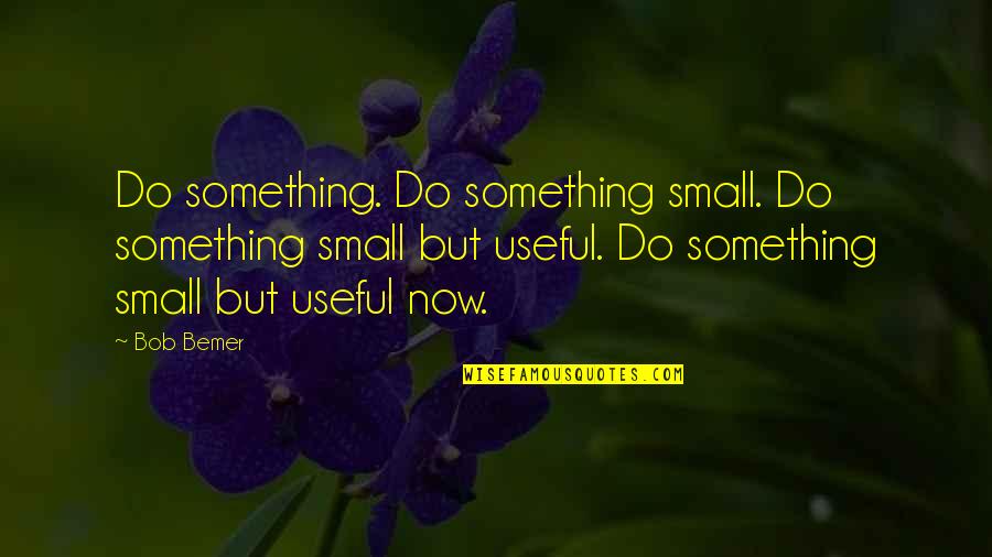 People Who Are Vindictive Quotes By Bob Bemer: Do something. Do something small. Do something small People Who Are Vindictive Quotes By Bob Bemer: Do something. Do something small. Do something small