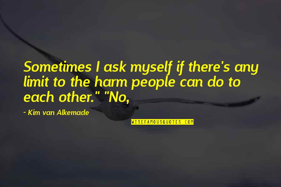 People Who Are Vindictive Quotes By Kim Van Alkemade: Sometimes I ask myself if there's any limit People Who Are Vindictive Quotes By Kim Van Alkemade: Sometimes I ask myself if there's any limit