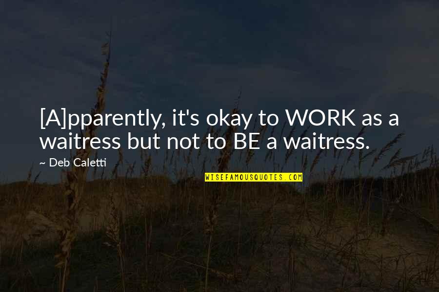 People Who Arent What They Seem Quotes By Deb Caletti: [A]pparently, it's okay to WORK as a waitress