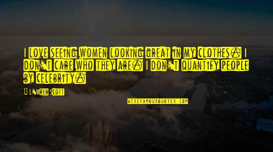 People Who Care Quotes By L'Wren Scott: I love seeing women looking great in my People Who Care Quotes By L'Wren Scott: I love seeing women looking great in my