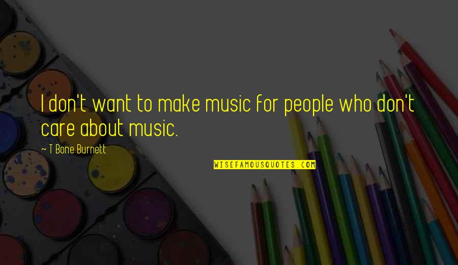 People Who Care Quotes By T Bone Burnett: I don't want to make music for people People Who Care Quotes By T Bone Burnett: I don't want to make music for people