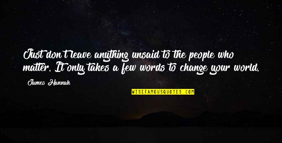 People Who Change Quotes By James Hannah: Just don't leave anything unsaid to the people